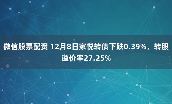 微信股票配资 12月8日家悦转债下跌0.39%，转股溢价率27.25%