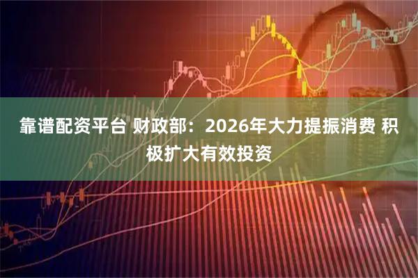 靠谱配资平台 财政部：2026年大力提振消费 积极扩大有效投资