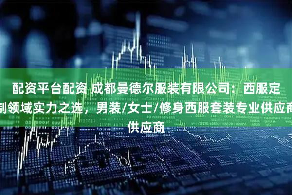 配资平台配资 成都曼德尔服装有限公司：西服定制领域实力之选，男装/女士/修身西服套装专业供应商