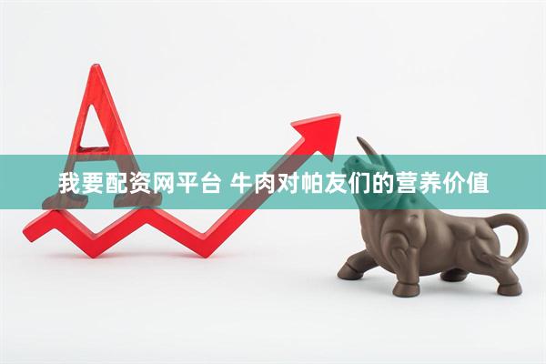 我要配资网平台 牛肉对帕友们的营养价值