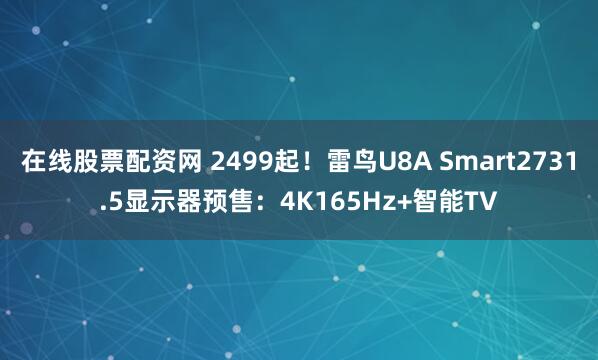 在线股票配资网 2499起！雷鸟U8A Smart2731.5显示器预售：4K165Hz+智能TV
