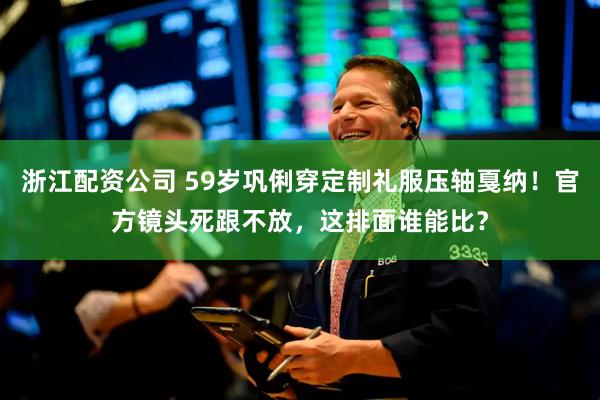 浙江配资公司 59岁巩俐穿定制礼服压轴戛纳！官方镜头死跟不放，这排面谁能比？