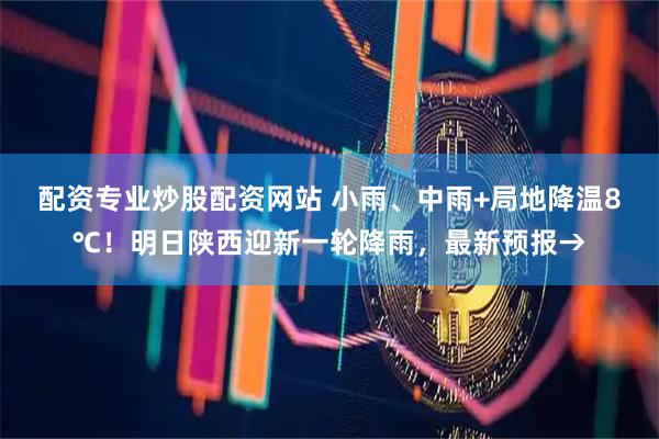 配资专业炒股配资网站 小雨、中雨+局地降温8℃！明日陕西迎新一轮降雨，最新预报→